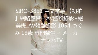 SIRO-3891 中文字幕 【初拍】網路應徵→AV體驗錄影+絕美班..AV體験撮影 1054 つぐみ 19歳 専門學生 ・メーカー：ナンパTV