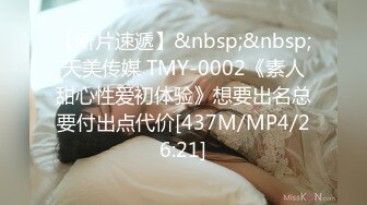 【新片速遞】&nbsp;&nbsp;天美传媒 TMY-0002《素人甜心性爱初体验》想要出名总要付出点代价[437M/MP4/26:21]