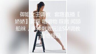 ✿御姐女王调教✿套路直播〖娇娇〗脚踩 咀嚼物 踩踏 闻舔船袜，多种刺激玩法SM调教，猎奇极品