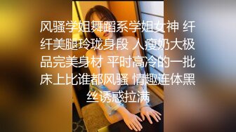 风骚学姐舞蹈系学姐女神 纤纤美腿玲珑身段 人瘦奶大极品完美身材 平时高冷的一批床上比谁都风骚 情趣连体黑丝诱惑拉满