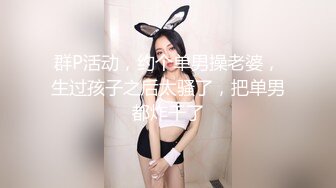 群P活动，约个单男操老婆，生过孩子之后太骚了，把单男都炸干了