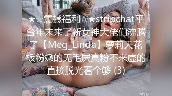 ★☆震撼福利☆★stripchat平台年末来了新女神大佬们沸腾了【Meg_Linda】萝莉天花板粉嫩的无毛屄真粉不来虚的直接脱光看个够 (3)