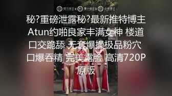 秘?重磅泄露秘?最新推特博主Atun约啪良家丰满女神 楼道口交跪舔 无套爆操极品粉穴 口爆吞精 完美露脸 高清720P原版