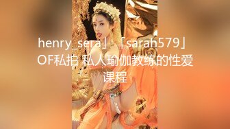 henry_sera」「sarah579」OF私拍 私人瑜伽教练的性爱课程