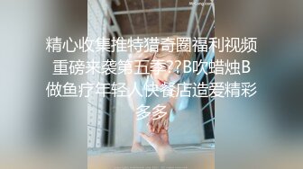 精心收集推特猎奇圈福利视频重磅来袭第五季??B吹蜡烛B做鱼疗年轻人快餐店造爱精彩多多