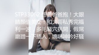 STP33062 想要爸爸抱！大眼睛顏值美女！和大哥私秀完福利一波，多毛騷穴扒開，假屌磨蹭一下插入，嬌喘呻吟好騷