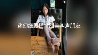 迷幻细腰模特甜美叫声朋友