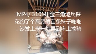 [MP4/ 310M] 金三角炮兵探花约了个高颜值苗条妹子啪啪，沙发上来一炮再到床上搞骑坐侧入猛操