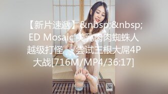 【新片速遞】&nbsp;&nbsp;ED Mosaic 美乳肉肉蜘蛛人越级打怪❤️尝试三根大屌4P大战[716M/MP4/36:17]