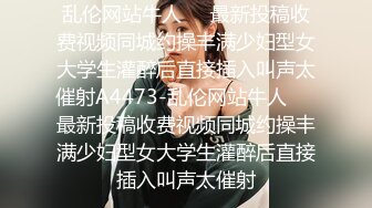 乱伦网站牛人❤️最新投稿收费视频同城约操丰满少妇型女大学生灌醉后直接插入叫声太催射A4473-乱伦网站牛人❤️最新投稿收费视频同城约操丰满少妇型女大学生灌醉后直接插入叫声太催射