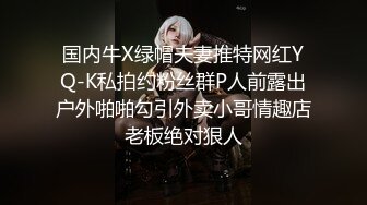 国内牛X绿帽夫妻推特网红YQ-K私拍约粉丝群P人前露出户外啪啪勾引外卖小哥情趣店老板绝对狠人