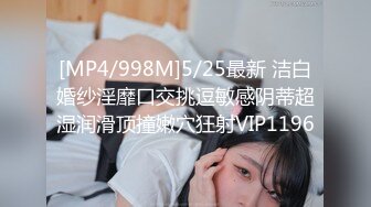 [MP4/998M]5/25最新 洁白婚纱淫靡口交挑逗敏感阴蒂超湿润滑顶撞嫩穴狂射VIP1196