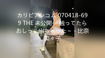 カリビアンコム 070418-699 THE 未公開 ～触ってたらおしっこ出ちゃった～ - 比奈菜々子