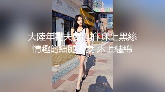 大陸年輕夫妻自拍 床上黑絲情趣的細腿人妻 床上纏綿