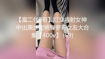 【富二代E哥】肛交内射女神 中出黑丝蜜桃臀萝莉女友大合集【400v】 (59)