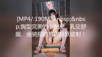 [MP4/ 190M]&nbsp;&nbsp;胸型完美的小女友，乳交舒服、坐骑摇的鸡巴跃跃欲射！