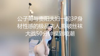 公子哥与贵阳夫妇一起3P身材性感的极品夫人,撕破丝袜大战50分钟操到喷潮