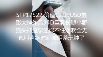 STP17522 价值12.99USD摄影大神作品34D巨乳长腿小野猫失神痉挛还忍不住潮吹全无遮叫声绝对刺激阴蒂玩肿了