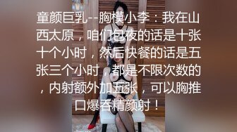 童颜巨乳--胸模小李：我在山西太原，咱们包夜的话是十张十个小时，然后快餐的话是五张三个小时，都是不限次数的，内射额外加五张，可以胸推口爆吞精颜射！