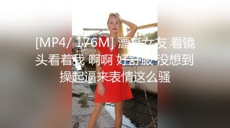 [MP4/ 176M] 漂亮女友 看镜头看着我 啊啊 好舒服 没想到操起逼来表情这么骚