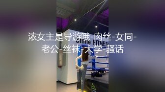 浓女主是导游哦-肉丝-女同-老公-丝袜-大学-骚话