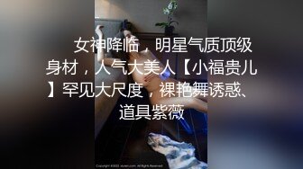 ⚡⚡女神降临，明星气质顶级身材，人气大美人【小福贵儿】罕见大尺度，裸艳舞诱惑、道具紫薇