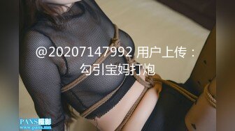 @20207147992 用户上传：勾引宝妈打炮