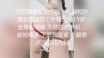 三月最新乱伦作品！小舅和外甥女的虐恋！外甥女才19岁 全身都很嫩 天然白虎萝莉，趁她喝多 下面超级紧 小舅差点没忍住内射