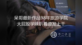 呆哥最新作品98年旅游学院大屁股学妹趴着傻发上干