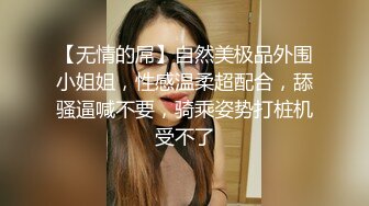 【无情的屌】自然美极品外围小姐姐，性感温柔超配合，舔骚逼喊不要，骑乘姿势打桩机受不了