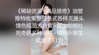 《稀缺资源⚡精品猎奇》油管推特收集整理各式各样无厘头情色视图大合集~露出啪啪社死奇葩多种多样~早熟小学生碉堡了 (19)