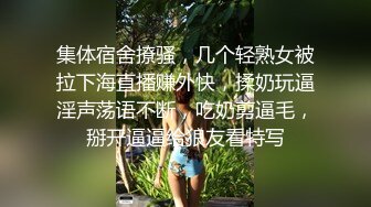 集体宿舍撩骚，几个轻熟女被拉下海直播赚外快，揉奶玩逼淫声荡语不断，吃奶剪逼毛，掰开逼逼给狼友看特写