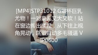 [MP4]STP31012 G罩杯巨乳尤物！一对豪乳又大又软！站在窗边掏出揉捏，从下往上视角晃动，跳蛋震动多毛骚逼 VIP0600