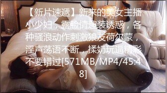 【新片速遞】新来的美女主播小少妇，露脸情趣装诱惑，各种骚浪动作刺激狼友荷尔蒙，淫声荡语不断，揉奶玩逼精彩不要错过[571MB/MP4/45:48]