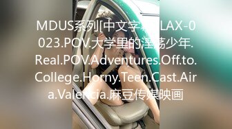 MDUS系列[中文字幕].LAX-0023.POV.大学里的淫荡少年.Real.POV.Adventures.Off.to.College.Horny.Teen.Cast.Aira.Valencia.麻豆传媒映画