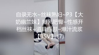 自录无水~丝袜熟妇~P3【大奶幽兰妹】爆乳肥臀~性感开档丝袜~道具自慰~爆汁流浆【35V】 (7)