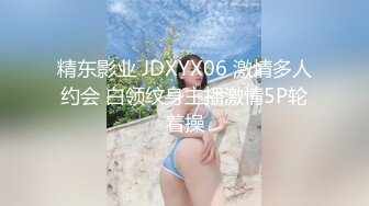 精东影业 JDXYX06 激情多人约会 白领纹身主播激情5P轮着操