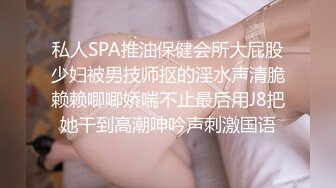 私人SPA推油保健会所大屁股少妇被男技师抠的淫水声清脆赖赖唧唧娇喘不止最后用J8把她干到高潮呻吟声刺激国语