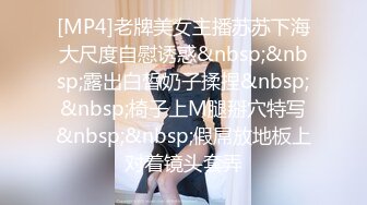 [MP4]老牌美女主播苏苏下海大尺度自慰诱惑&nbsp;&nbsp;露出白皙奶子揉捏&nbsp;&nbsp;椅子上M腿掰穴特写&nbsp;&nbsp;假屌放地板上对着镜头套弄