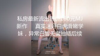 私房最新流出售价160元MJ新作❤️真实迷奸白虎滑嫩学妹，异常白皙无套抽插后续