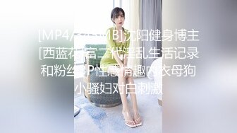 [MP4/345MB]沈阳健身博主[西蓝花]富二代淫乱生活记录和粉丝3P性感情趣内衣母狗小骚妇对白刺激