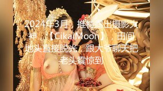 2024年3月，推特露出摄影大神，【CikaiMoon】，田间地头直接脱光，跟大爷聊天把老头震惊到