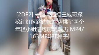 [2DF2] 一路向西嫖王威哥探秘红灯区路边按摩店挑了两个年轻小姐进炮房玩双飞[MP4/163MB][BT种子]