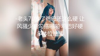 -老头70岁了鸡巴还这么硬 让风骚少妇勾搭啪啪 鸡巴好硬多体位抽插