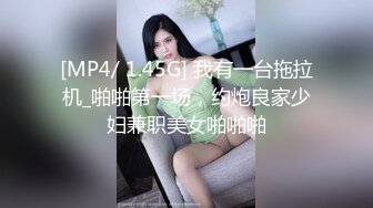 [MP4/ 1.45G] 我有一台拖拉机_啪啪第一场，约炮良家少妇兼职美女啪啪啪