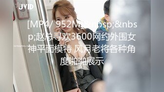 [MP4/ 952M]&nbsp;&nbsp;赵总寻欢3600网约外围女神平面模特 风月老将各种角度啪啪展示