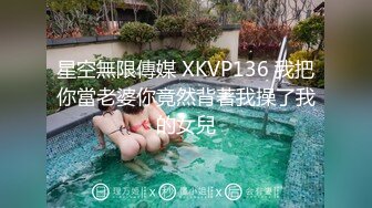 星空無限傳媒 XKVP136 我把你當老婆你竟然背著我操了我的女兒