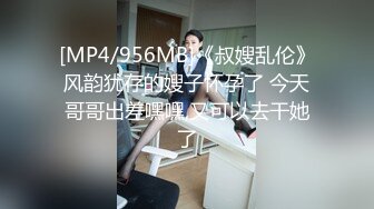 [MP4/956MB]《叔嫂乱伦》风韵犹存的嫂子怀孕了 今天哥哥出差嘿嘿,又可以去干她了