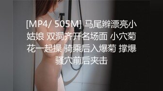 [MP4/ 505M] 马尾辫漂亮小姑娘 双洞齐开名场面 小穴菊花一起操 骑乘后入爆菊 撑爆骚穴前后夹击