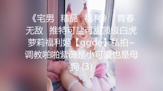 《宅男✅精品✅福利》⭐青春无敌⭐推特可盐可甜顶级白虎萝莉福利姬【ggde】私拍~调教啪啪紫薇是小可爱也是母狗 (3)